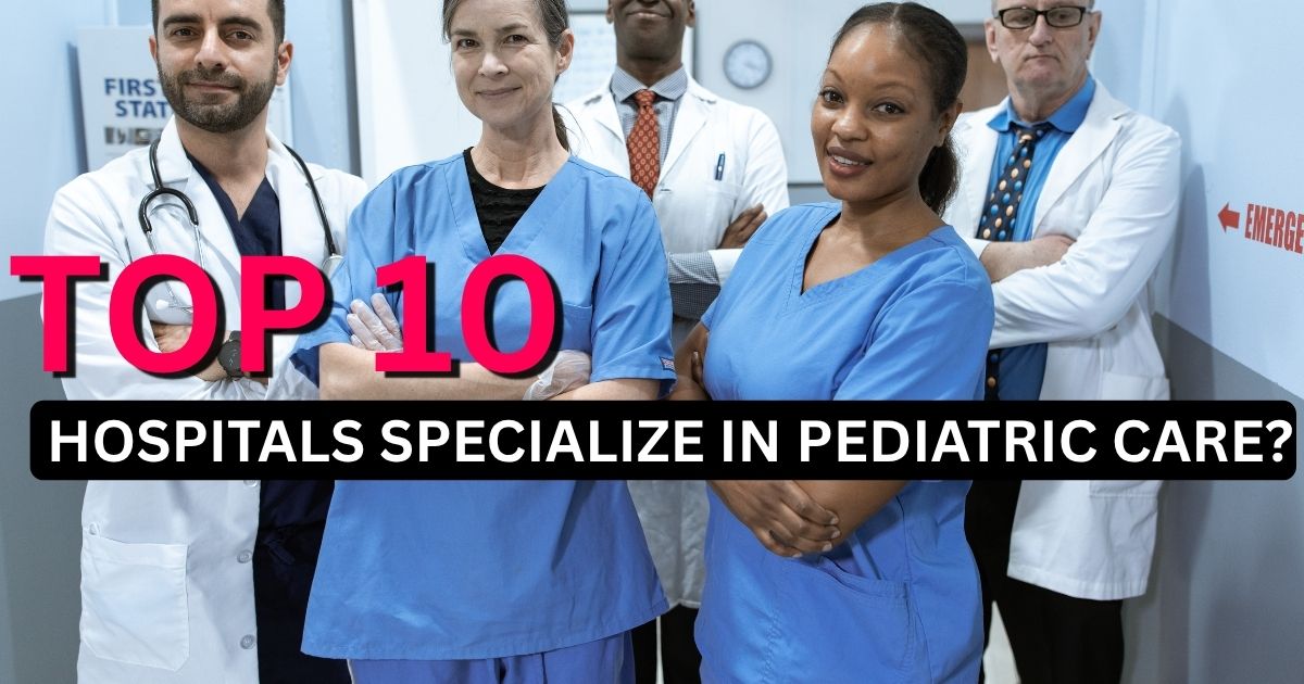 Which Top 10 Hospitals Specialize in Pediatric Care?