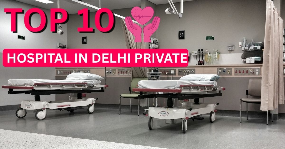 Top 10 Hospital in Delhi Private: A Complete 2025 Guide to Delhi’s Best Private Healthcare