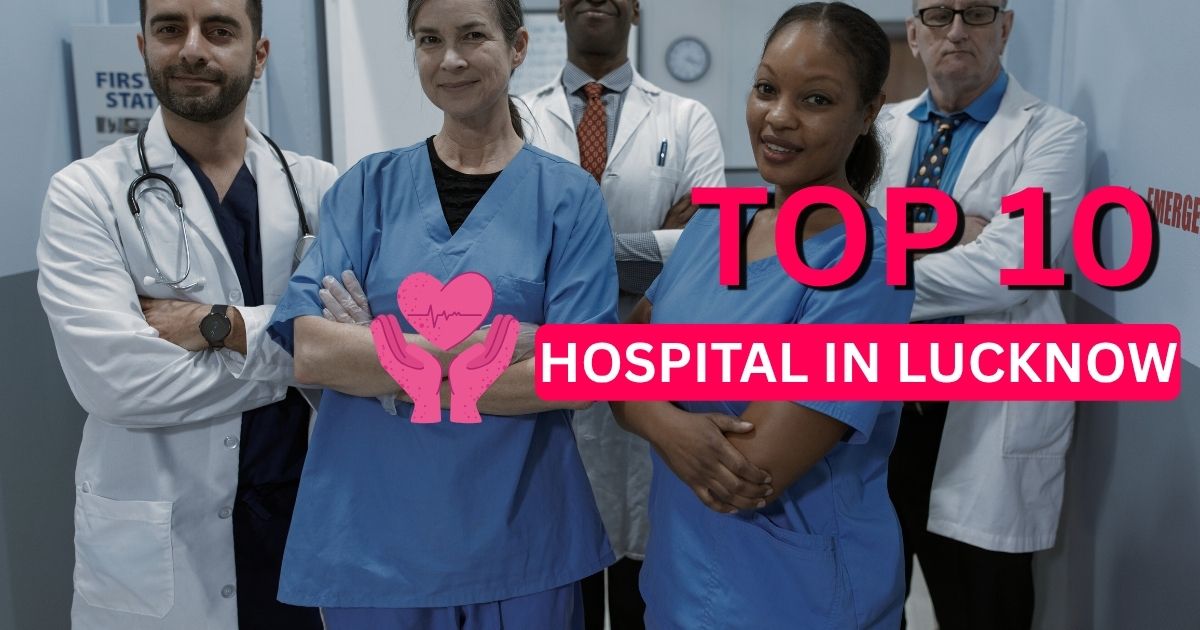 Top 10 Hospital in Lucknow: Best Private Hospitals for World-Class Treatment in 2025