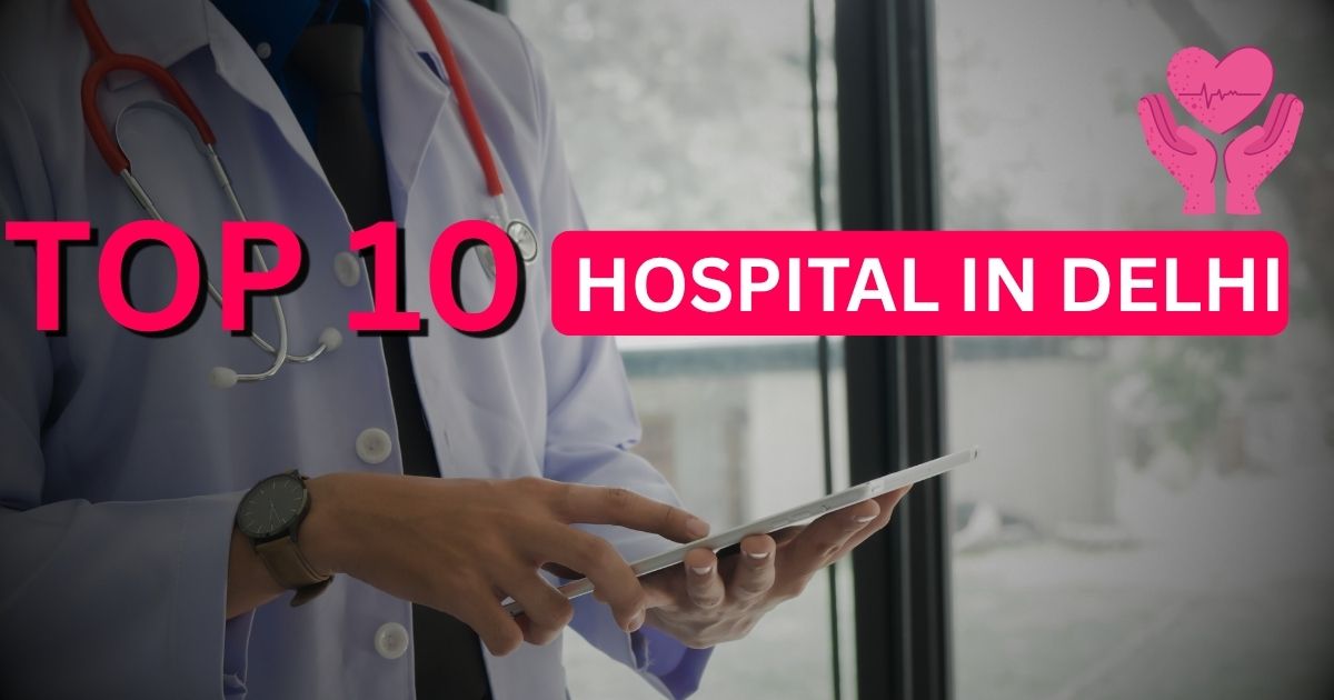 Top 10 Hospitals in Delhi: Best Medical Care in India’s Capital