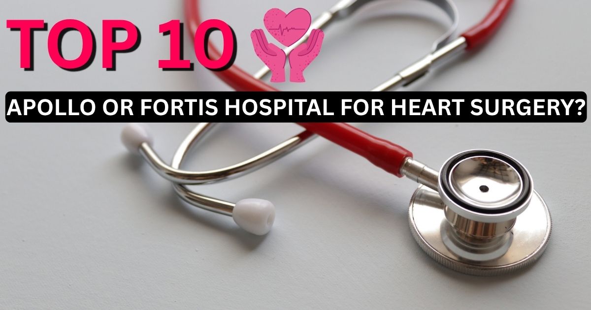 Better Apollo or Fortis Hospital for Heart Surgery?