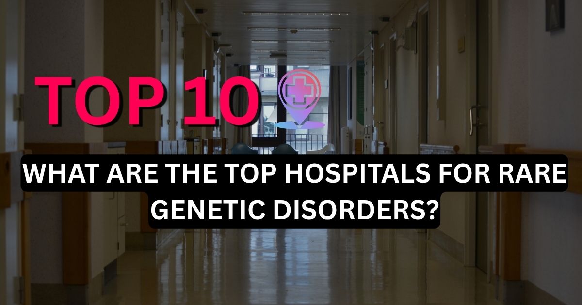 What Are the Top Hospitals for Rare Genetic Disorders?