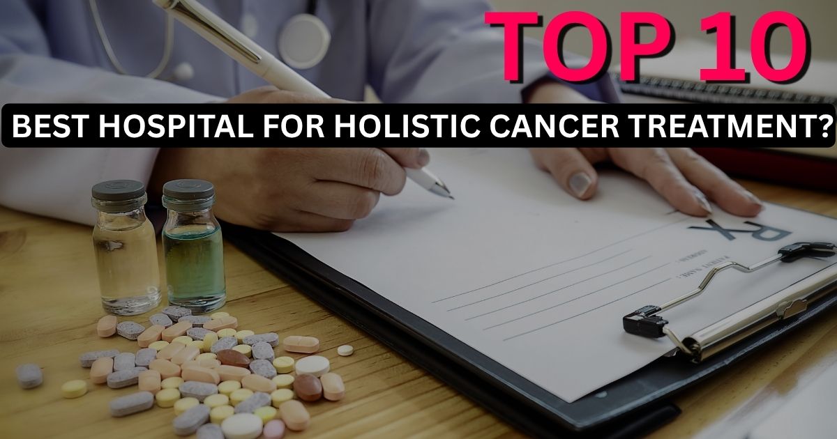What Is the Best Hospital for Holistic Cancer Treatment?