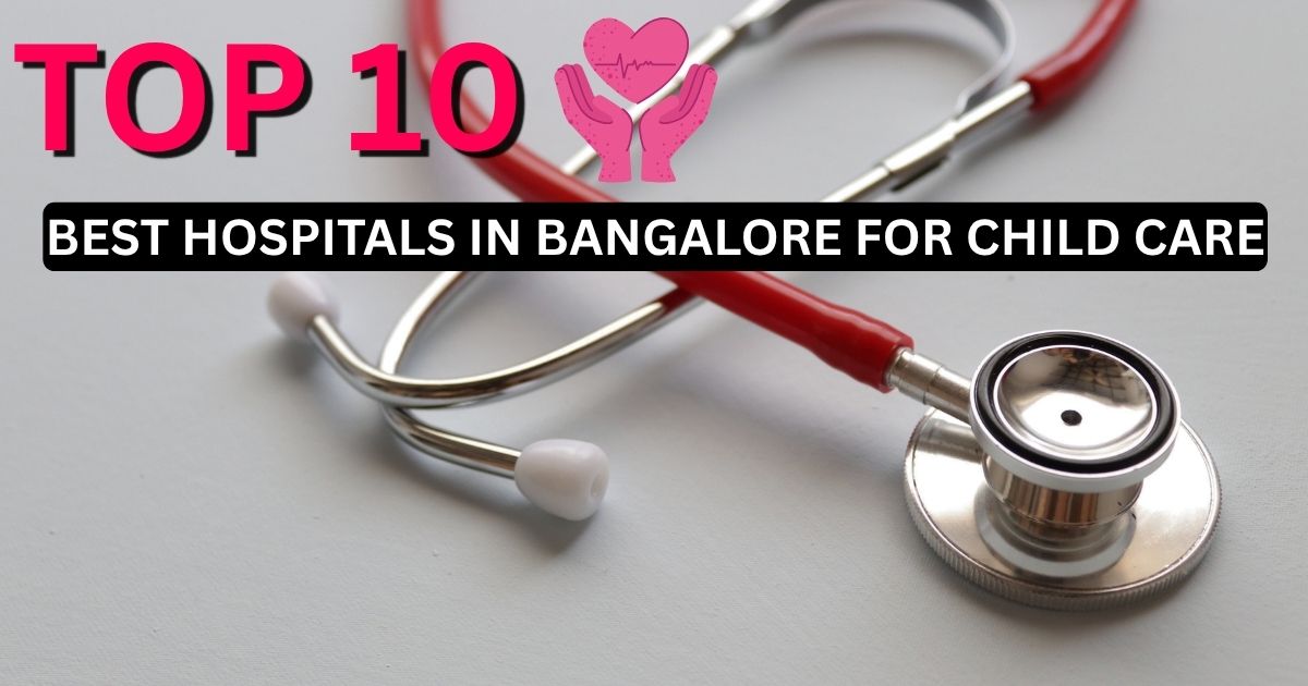 What are the Best Hospitals in Bangalore for Child Care?