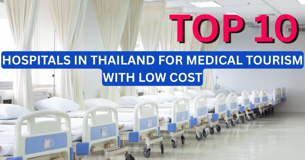 Top 10 Hospitals in Thailand for Medical Tourism with Low Cost